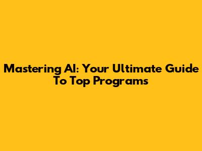 Mastering AI: Your Ultimate Guide To Top Programs