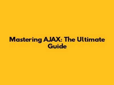 Mastering AJAX: The Ultimate Guide
