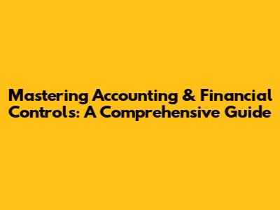 Mastering Accounting & Financial Controls: A Comprehensive Guide