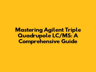Mastering Agilent Triple Quadrupole LC/MS: A Comprehensive Guide