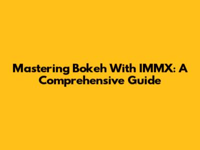 Mastering Bokeh With IMMX: A Comprehensive Guide