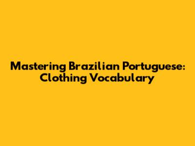 Mastering Brazilian Portuguese: Clothing Vocabulary