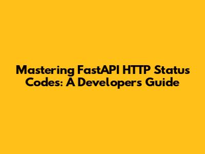 Mastering FastAPI HTTP Status Codes: A Developer's Guide