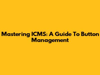 Mastering ICMS: A Guide To Button Management