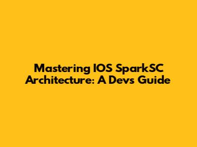 Mastering IOS SparkSC Architecture: A Dev's Guide