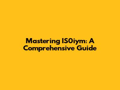 Mastering IS0iym: A Comprehensive Guide