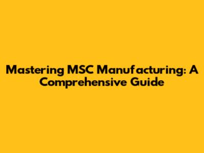 Mastering MSC Manufacturing: A Comprehensive Guide