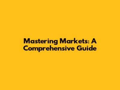 Mastering Markets: A Comprehensive Guide