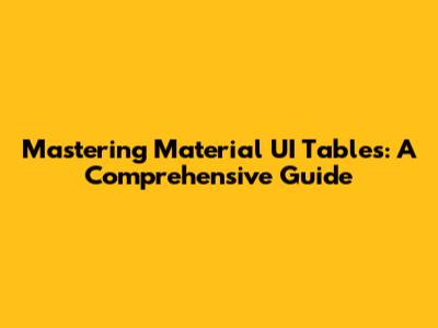 Mastering Material UI Tables: A Comprehensive Guide