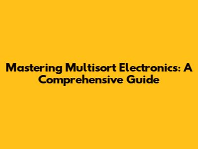 Mastering Multisort Electronics: A Comprehensive Guide