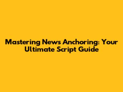 Mastering News Anchoring: Your Ultimate Script Guide