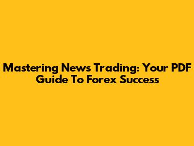 Mastering News Trading: Your PDF Guide To Forex Success