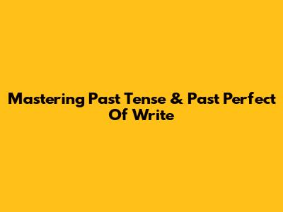 Mastering Past Tense & Past Perfect Of 'Write'