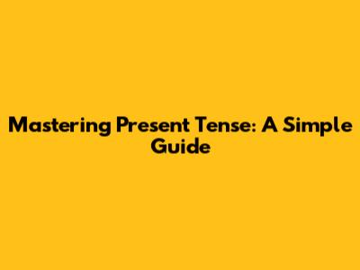 Mastering Present Tense: A Simple Guide