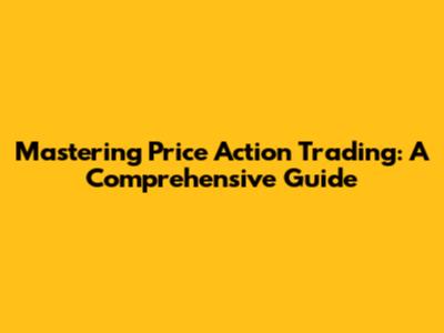 Mastering Price Action Trading: A Comprehensive Guide