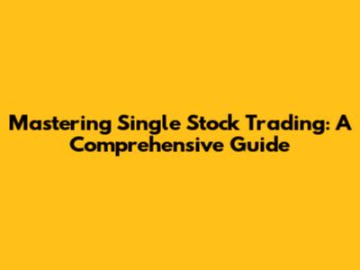 Mastering Single Stock Trading: A Comprehensive Guide