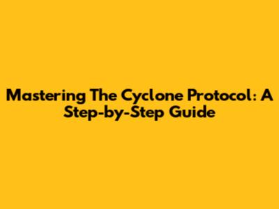 Mastering The Cyclone Protocol: A Step-by-Step Guide