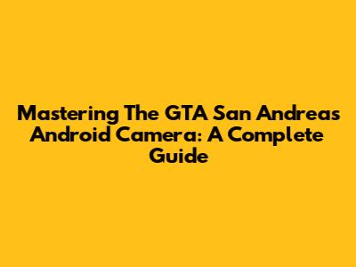 Mastering The GTA San Andreas Android Camera: A Complete Guide