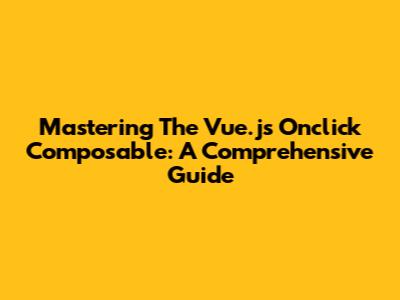 Mastering The Vue.js Onclick Composable: A Comprehensive Guide