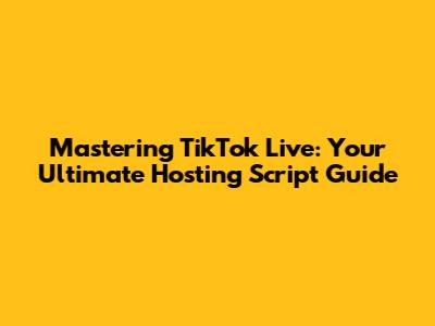 Mastering TikTok Live: Your Ultimate Hosting Script Guide