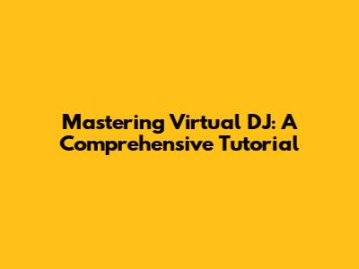 Mastering Virtual DJ: A Comprehensive Tutorial