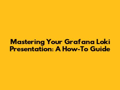 Mastering Your Grafana Loki Presentation: A How-To Guide