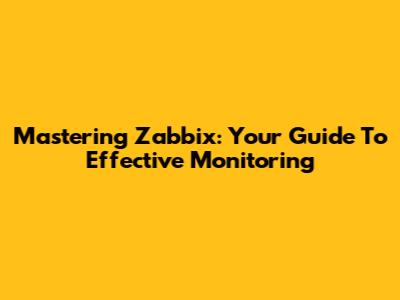 Mastering Zabbix: Your Guide To Effective Monitoring