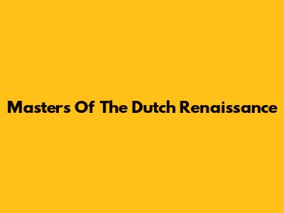 Masters Of The Dutch Renaissance
