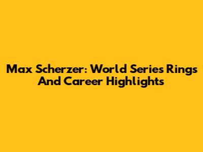 Max Scherzer: World Series Rings And Career Highlights