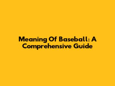 Meaning Of Baseball: A Comprehensive Guide