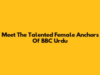 Meet The Talented Female Anchors Of BBC Urdu