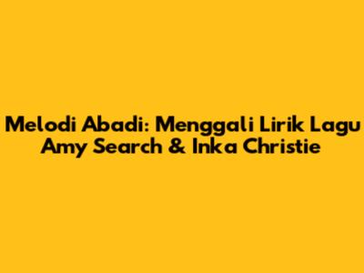 Melodi Abadi: Menggali Lirik Lagu Amy Search & Inka Christie