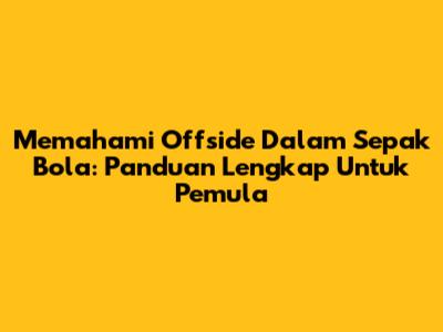 Memahami 'Offside' Dalam Sepak Bola: Panduan Lengkap Untuk Pemula
