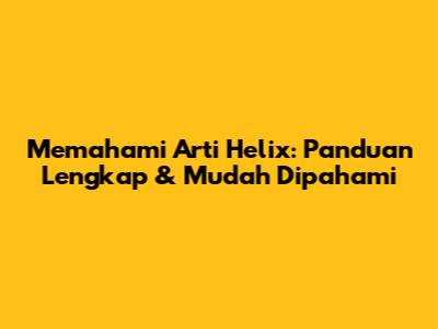 Memahami Arti Helix: Panduan Lengkap & Mudah Dipahami