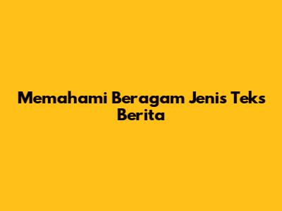 Memahami Beragam Jenis Teks Berita