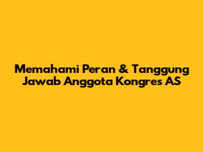 Memahami Peran & Tanggung Jawab Anggota Kongres AS