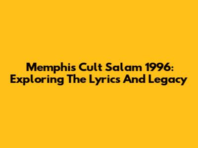 Memphis Cult Salam 1996: Exploring The Lyrics And Legacy