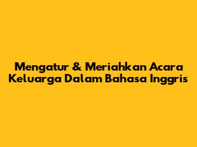 Mengatur & Meriahkan Acara Keluarga Dalam Bahasa Inggris