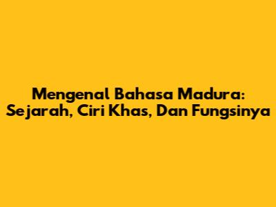 Mengenal Bahasa Madura: Sejarah, Ciri Khas, Dan Fungsinya