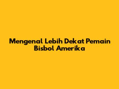 Mengenal Lebih Dekat Pemain Bisbol Amerika