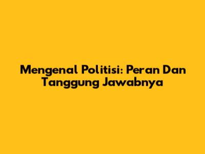 Mengenal Politisi: Peran Dan Tanggung Jawabnya