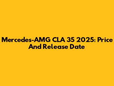 Mercedes-AMG CLA 35 2025: Price And Release Date