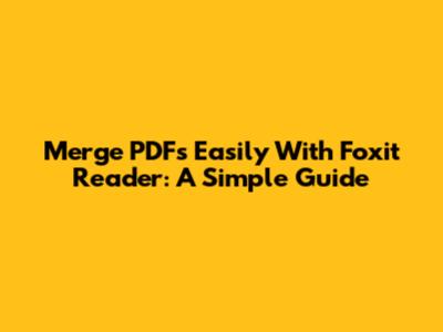 Merge PDFs Easily With Foxit Reader: A Simple Guide