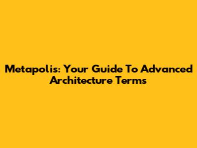 Metapolis: Your Guide To Advanced Architecture Terms