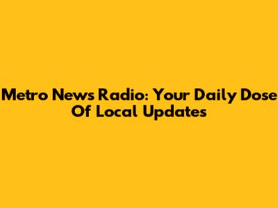 Metro News Radio: Your Daily Dose Of Local Updates