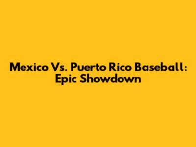 Mexico Vs. Puerto Rico Baseball: Epic Showdown