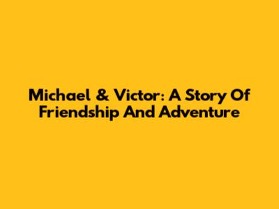 Michael & Victor: A Story Of Friendship And Adventure