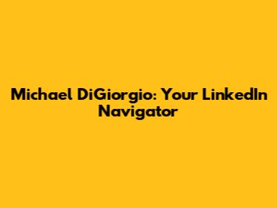 Michael DiGiorgio: Your LinkedIn Navigator