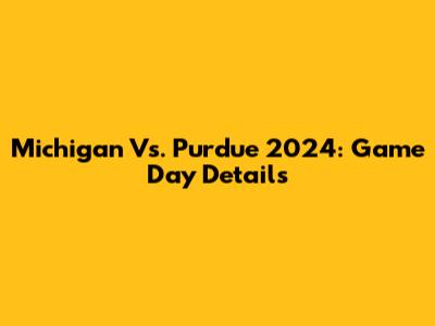 Michigan Vs. Purdue 2024: Game Day Details