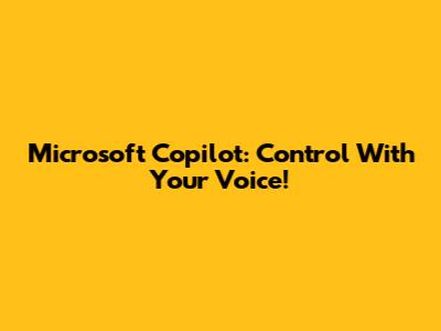 Microsoft Copilot: Control With Your Voice!